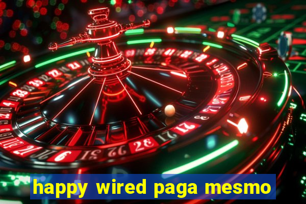 happy wired paga mesmo